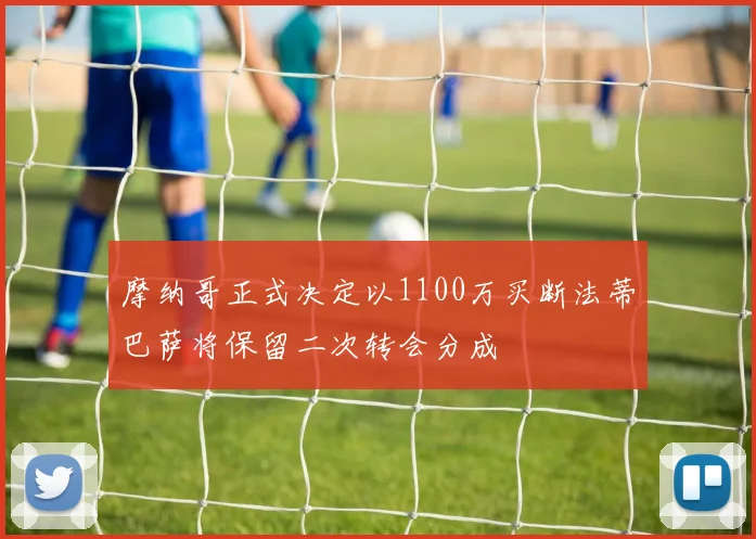 摩纳哥正式决定以1100万买断法蒂巴萨将保留二次转会分成