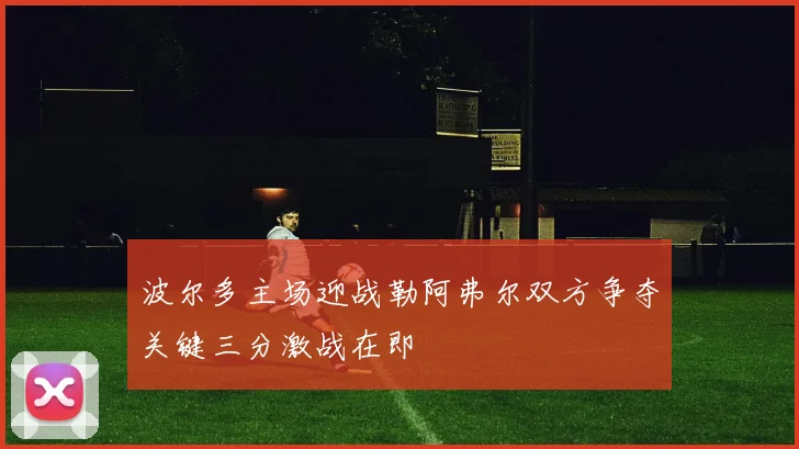 波尔多主场迎战勒阿弗尔双方争夺关键三分激战在即
