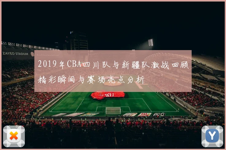 2019年CBA四川队与新疆队激战回顾精彩瞬间与赛场亮点分析