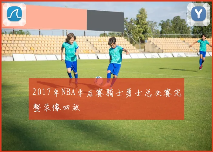 2017年NBA季后赛骑士勇士总决赛完整录像回放